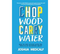 Chop Wood Carry Water: How to Fall in Love with the Process of Becoming Great