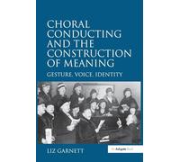 Choral Conducting and the Construction of Meaning: Gesture, Voice, Identity
