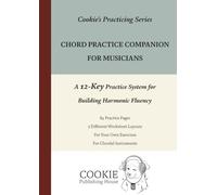 Chord Practice Companion for Musicians: A 12-Key Practice System for Building Harmonic Fluency: 1 (Cookie's Practicing Series)