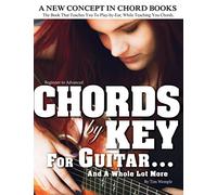 CHORDS by KEY FOR GUITAR . . . AND A WHOLE LOT MORE: The Book That Teaches You To Play-by-Ear, While Teaching You Chords.