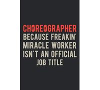 Choreographer Because Freakin Miracle Worker Isn't An Official Job Title: Funny Choreography Dancers Blank Lined Notebook Journal Gift For Choreographing Dancing Teacher Dance Lovers