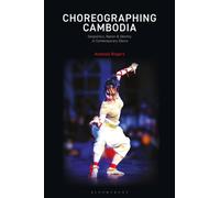 Choreographing Cambodia : Geopolitics, Nation & Identity in Contemporary Dance