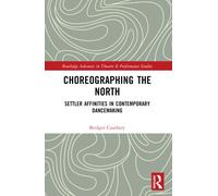 Choreographing the North: Settler Affinities in Contemporary Dancemaking (Routledge Advances in Theatre & Performance Studies)
