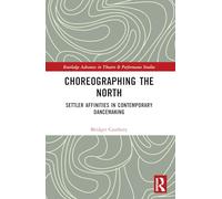 Choreographing the North: Settler Affinities in Contemporary Dancemaking (Routledge Advances in Theatre & Performance Studies)