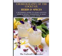 Choreography of the Cocktail: Herbs & Spices: A Beginner's Guide to Using Cocktail Herbs & Spices Guaranteed to Make Your Creations Soar