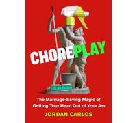 Choreplay : The Marriage-Saving Magic of Getting Your Head Out of Your Ass