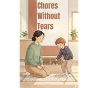Chores Without Tears: How to Get Kids to Help at Home Using Teamwork, Routines, and Real-Life Skills: A Practical Guide for Ages 5-10 to Teach ... Nagging or Power Struggles