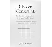 Chosen Constraints: The Cognitive Need for Limits in an Age of Endless Choice - Rethinking Procrastination, Decision Fatigue, and Modern Productivity