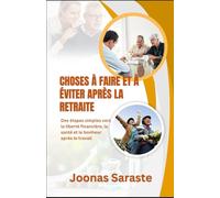CHOSES À FAIRE ET À ÉVITER APRÈS LA RETRAITE: Des étapes simples vers la liberté financière, la santé et le bonheur après le travail