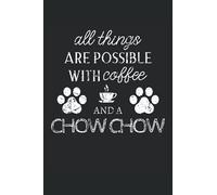 Chow Chow Journal Notebook: Chow Chow Gifts - All Thins Are Possible With Cofee And Dogs - Blank Lined Notebook to Write In - A Chow Chow Lover Gift For Women & Men