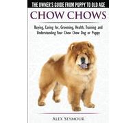 Chow Chows - The Owner's Guide From Puppy To Old Age - Buying, Caring for, Grooming, Health, Training and Understanding Your Chow Chow Dog or Puppy