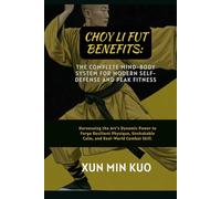 Choy Li Fut Benefits: The Complete Mind-Body System for Modern Self-Defense and Peak Fitness: Harnessing the Art's Dynamic Power to Forge Resilient ... Unshakable Calm, and Real-World Combat Skill.