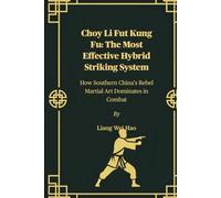 Choy Li Fut Kung Fu: The Most Effective Hybrid Striking System: How Southern China’s Rebel Martial Art Dominates in Combat