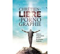Chrétien et libre de la pornographie: Vaincre l’impudicité, chasser les pensées impures (Le chrétien et l'impudicité)