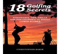 Chris Baker 18 Golfing Secrets : Strategies, Tips, Drills & Philosophies To Chris Baker Multicolor