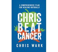 Chris Beat Cancer : A Comprehensive Plan for Healing Naturally