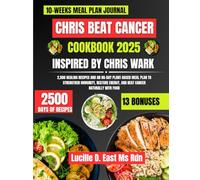 Chris Beat Cancer Cookbook 2025 Inspired By Chris Wark: 2,500 Healing Recipes and an 80-Day Plant-Based Meal Plan to Strengthen Immunity, Restore ... D. East Ms Rdn Nutrition and Diet Series)
