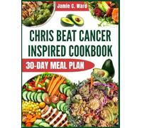 Chris Beat Cancer Inspired Cookbook: Quick & Delicious Plant-Based Whole-Food Recipes to Nourish Your Body, Support Healing, Energy, and Lasting Recovery