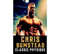 Chris Bumstead: Secrets to a Classic Physique: Weight Lifting, Mr. Olympia, Body Building, and Nutrition Tips (The Bodybuilding Library)
