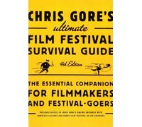 Chris Gore's Ultimate Film Festival Survival Guide, 4th edition: The Essential Companion for Filmmakers and Festival-Goers (Chris Gore's Ultimate Flim Festival Survival Guide)