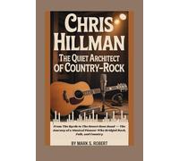 Chris Hillman: The Quiet Architect of Country-Rock: From The Byrds to The Desert Rose Band - The Journey of a Musical Pioneer Who Bridged Rock, Folk, and Country