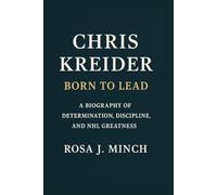 CHRIS KREIDER:BORN TO LEAD: A BIOGRAPHY OF DETERMINATION,DISCIPLINE ,AND NHL GREATNESS