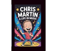 CHRIS MARTIN: A LIFE IN MUSIC: Children’s Biography About the Voice Behind Coldplay