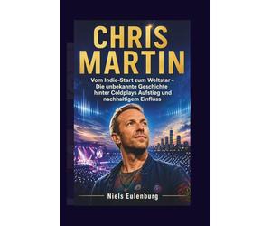 CHRIS MARTIN: Vom Indie-Start zum Weltstar - Die unbekannte Geschichte hinter Coldplays Aufstieg und nachhaltigem Einfluss
