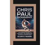 CHRIS PAUL BIOGRAPHY: A Life of Dedication, Discipline, and Determination - How a Relentless Point Guard Became a Basketball Legend