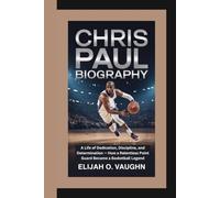 CHRIS PAUL BIOGRAPHY: A Life of Dedication, Discipline, and Determination - How a Relentless Point Guard Became a Basketball Legend