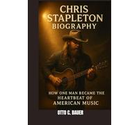 CHRIS STAPLETON BIOGRAPHY : HOW ONE MAN BECAME THE HEARTBEAT OF AMERICAN MUSIC: A LIFE ETCHED IN LYRICS AND FIRE