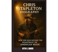 CHRIS STAPLETON BIOGRAPHY : HOW ONE MAN BECAME THE HEARTBEAT OF AMERICAN MUSIC: A LIFE ETCHED IN LYRICS AND FIRE