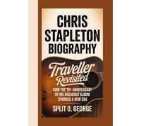 CHRIS STAPLETON BIOGRAPHY: Traveller Revisited - How The 10th Anniversary Of His Breakout Album Sparked A New Era