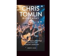 CHRIS TOMLIN BIOGRAPHY: WORSHIP AS A LIFESTYLE: LESSONS FROM CHRIS TOMLIN’S MINISTRY