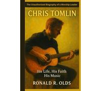 CHRIS TOMLIN: His Life, His Faith, His Music - The Unauthorized Biography of a Worship Leader