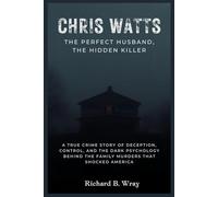 Chris Watts: The Perfect Husband, The Hidden Killer: A True Crime Story of Deception, Control, and the Dark Psychology Behind the Family Murders That Shocked America