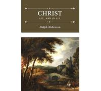 Christ All and in All: Several Significant Similitudes by Which the Lord Jesus Christ Is Described in the Holy Scriptures