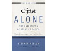 Christ Alone---The Uniqueness of Jesus as Savior: What the Reformers Taught...and Why It Still Matters (The Five Solas Series)