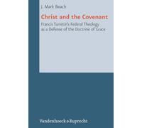 Christ and the Covenant: Francis Turretin''s Federal Theology as a Defense of the Doctrine of Grace (Reformed Historical Theology - Volume 001, Part)