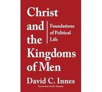 Christ and the Kingdoms of Men: Foundations of Political Life