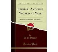 Christ: And the World at War: Sermons Preached in War-Time (Classic Reprint)