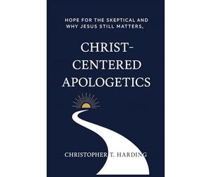 Christ-Centered Apologetics: Hope for the skeptical and why Jesus still matters