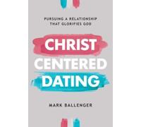 Christ-Centered Dating : Pursuing a Relationship That Glorifies God