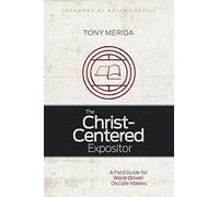 Christ-Centered Expositor, The: A Field Guide for Word-Driven Disciple Makers
