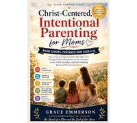 Christ-Centered, Intentional Parenting for Moms: How to Raise Gospel-Centered Kids Ages 3-12 Through Family Discipleship, Prayer, Scripture, ... and Faith-Building Rhythms That Actually Work