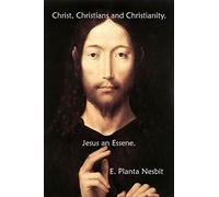 Christ, Christians And Christianity. Jesus An Essene.