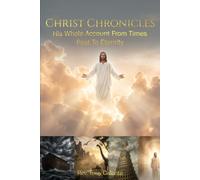 Christ Chronicles: His Whole Account From Times Past To Eternity