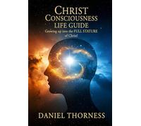 CHRIST CONSCIOUSNESS LIFE GUIDE: Growing Up Into Maturity The Full Stature of Christ