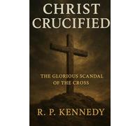 Christ Crucified: The Glorious Scandal of the Cross