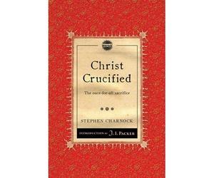 [(Christ Crucified: the Once-for-all Sacrifice)] [ By (author) Stephen Charnock, Introduction by Prof J I Packer ] [November, 2012]